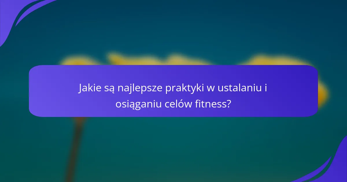 Jakie są najlepsze praktyki w ustalaniu i osiąganiu celów fitness?