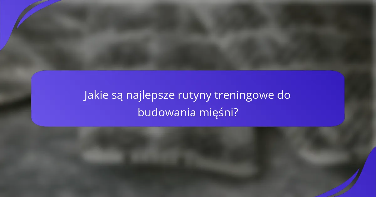 Jakie są najlepsze rutyny treningowe do budowania mięśni?