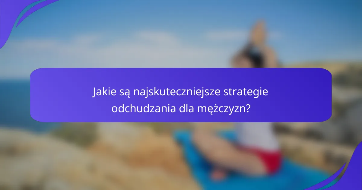 Jakie są najskuteczniejsze strategie odchudzania dla mężczyzn?