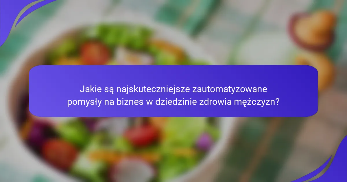 Jakie są najskuteczniejsze zautomatyzowane pomysły na biznes w dziedzinie zdrowia mężczyzn?