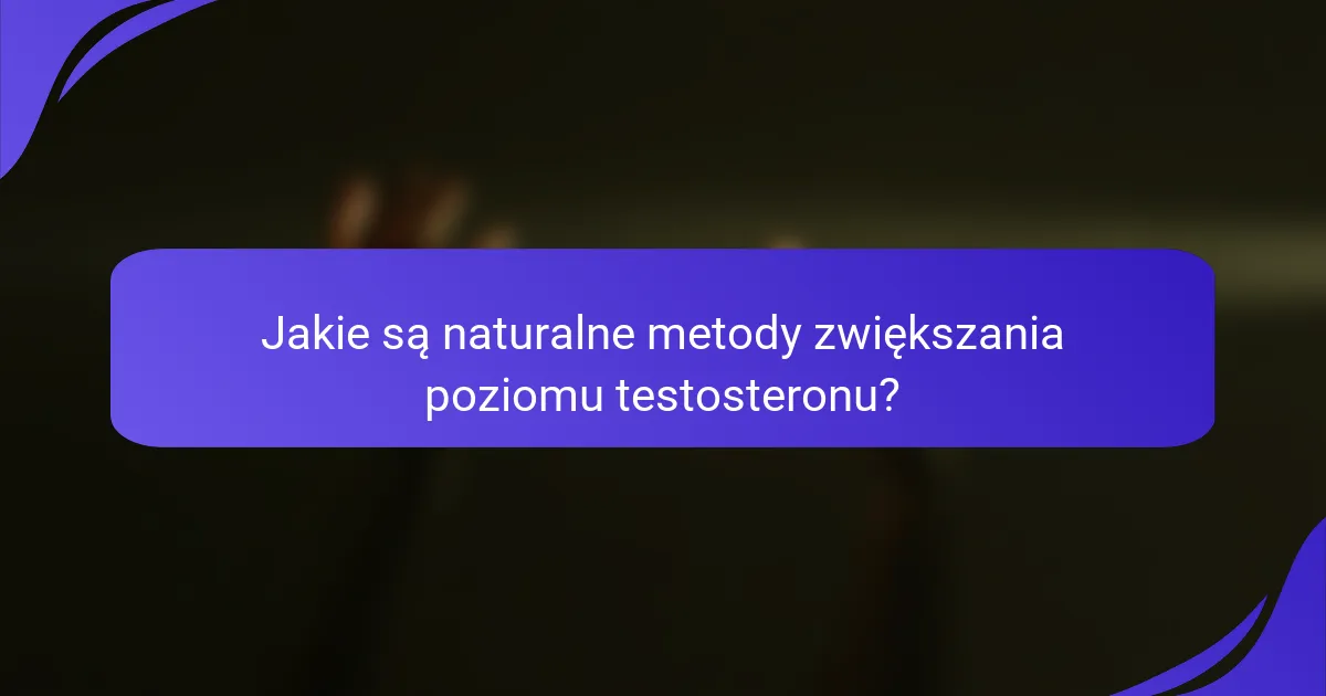 Jakie są naturalne metody zwiększania poziomu testosteronu?