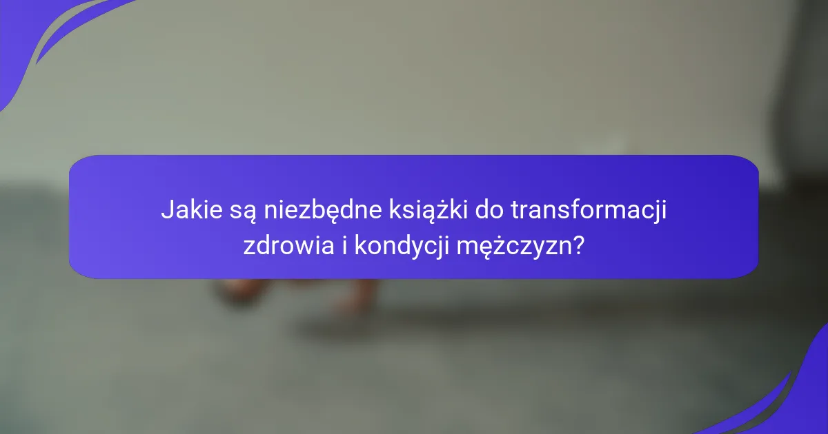 Jakie są niezbędne książki do transformacji zdrowia i kondycji mężczyzn?