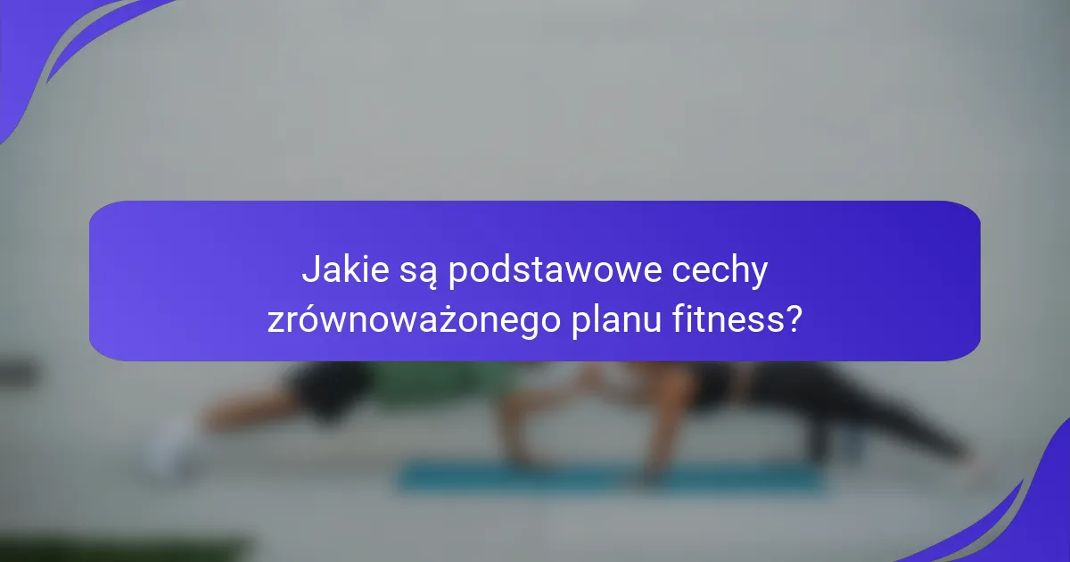 Jakie są podstawowe cechy zrównoważonego planu fitness?