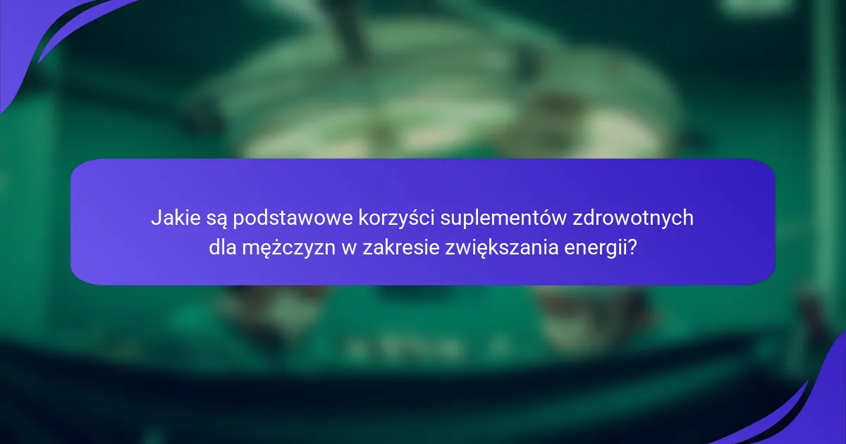 Jakie są podstawowe korzyści suplementów zdrowotnych dla mężczyzn w zakresie zwiększania energii?