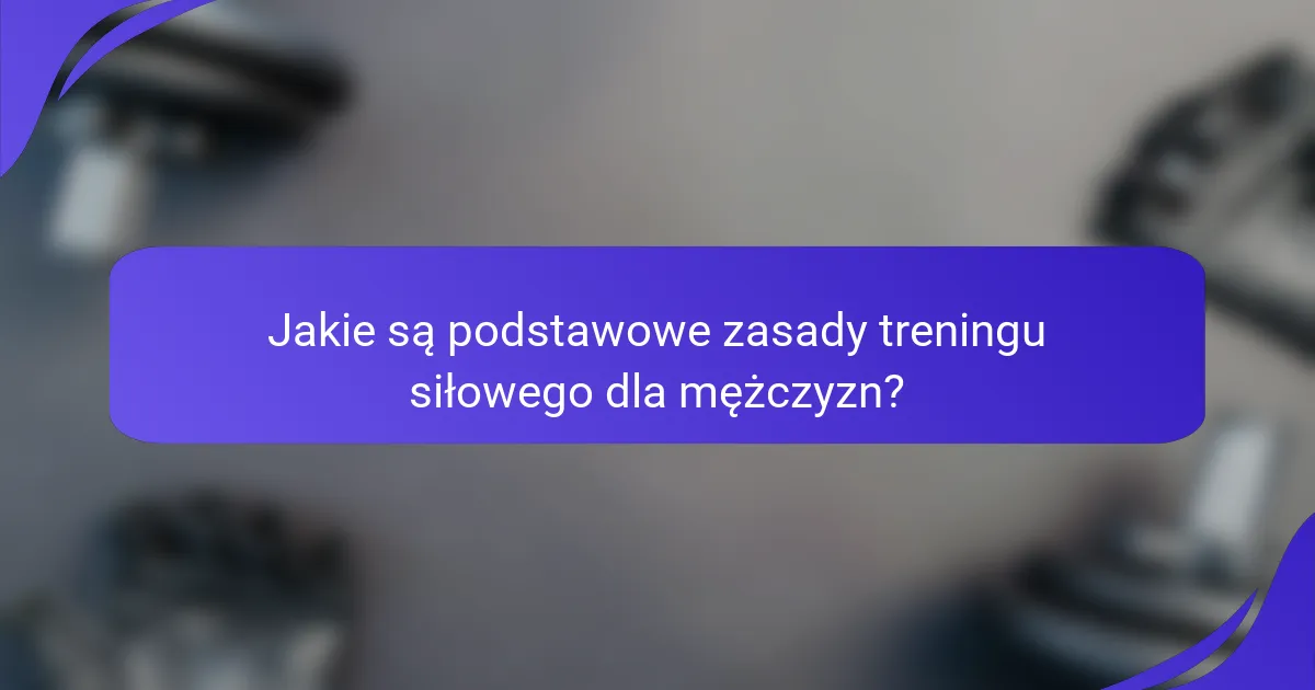 Jakie są podstawowe zasady treningu siłowego dla mężczyzn?