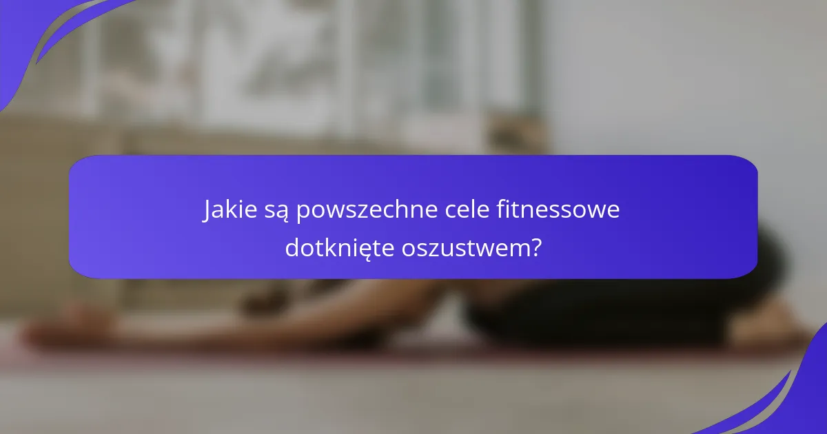 Jakie są powszechne cele fitnessowe dotknięte oszustwem?