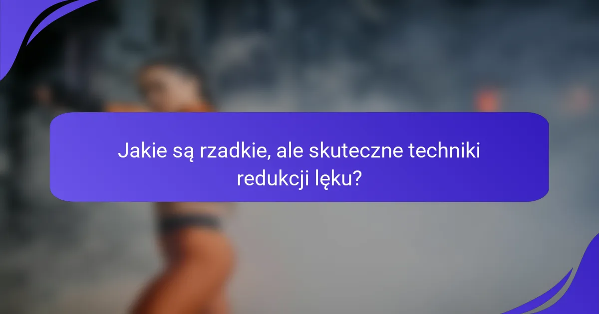 Jakie są rzadkie, ale skuteczne techniki redukcji lęku?