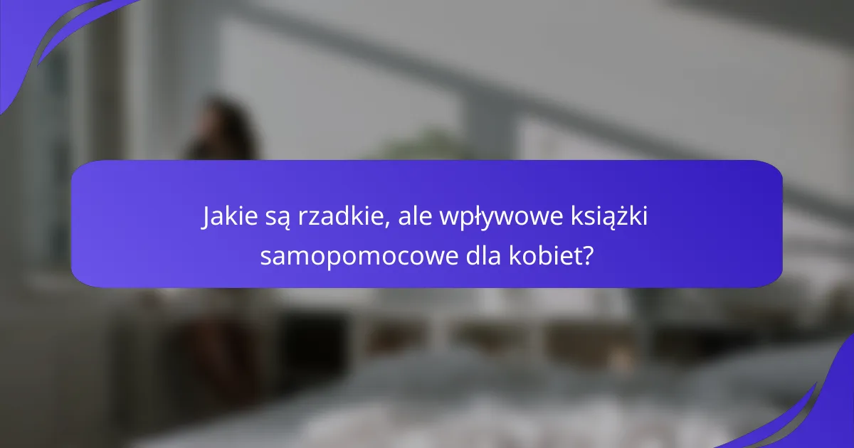 Jakie są rzadkie, ale wpływowe książki samopomocowe dla kobiet?