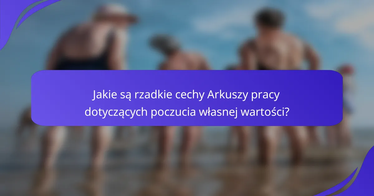 Jakie są rzadkie cechy Arkuszy pracy dotyczących poczucia własnej wartości?