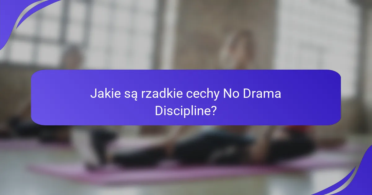 Jakie są rzadkie cechy No Drama Discipline?