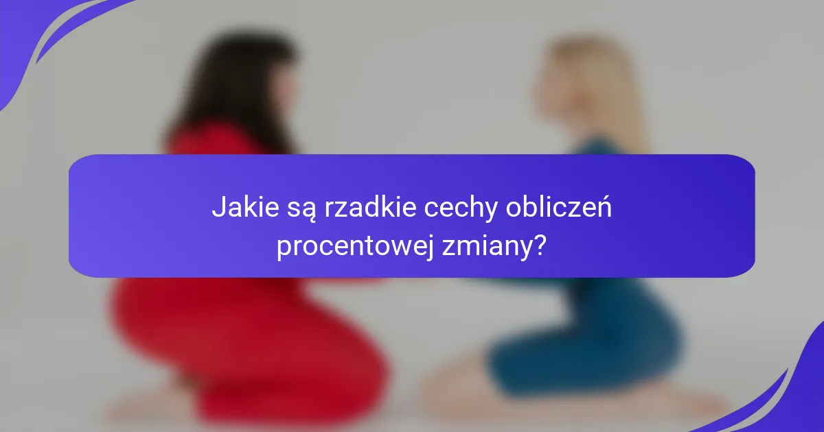 Jakie są rzadkie cechy obliczeń procentowej zmiany?