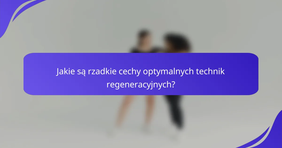 Jakie są rzadkie cechy optymalnych technik regeneracyjnych?