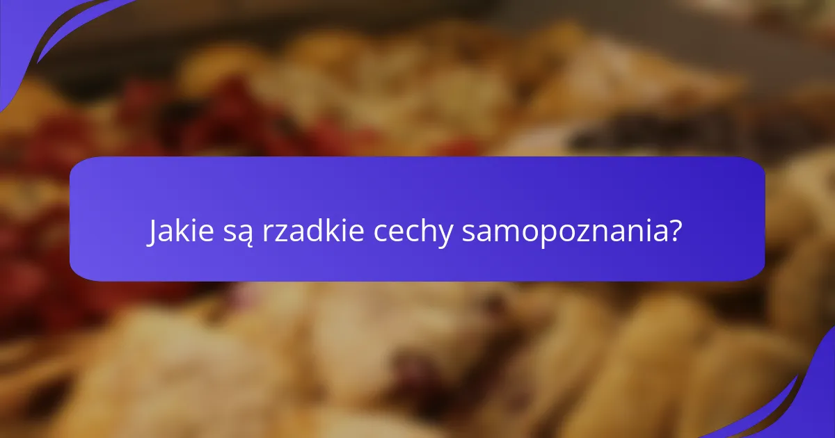 Jakie są rzadkie cechy samopoznania?