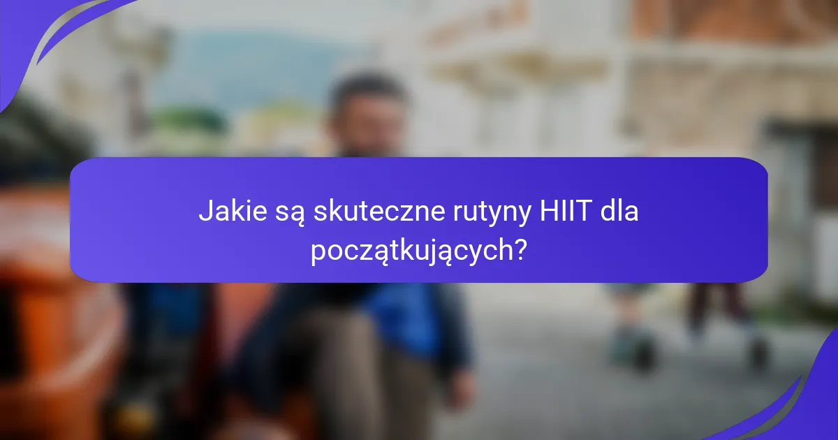 Jakie są skuteczne rutyny HIIT dla początkujących?