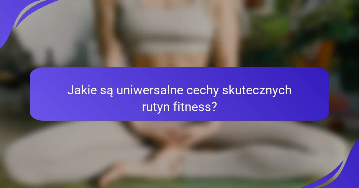 Jakie są uniwersalne cechy skutecznych rutyn fitness?