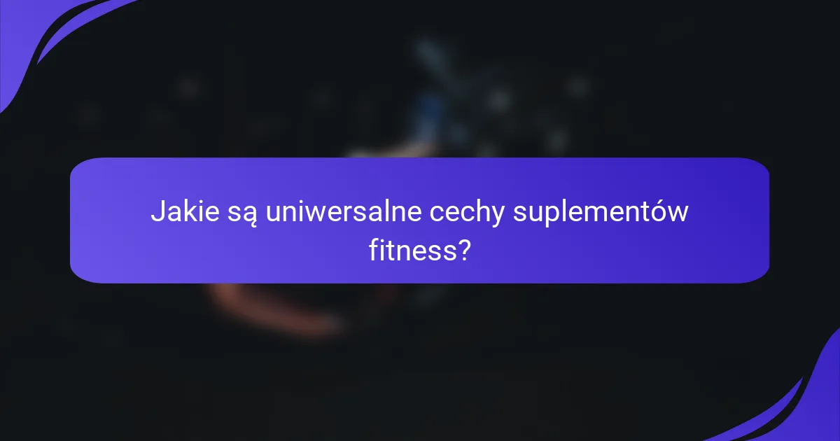 Jakie są uniwersalne cechy suplementów fitness?