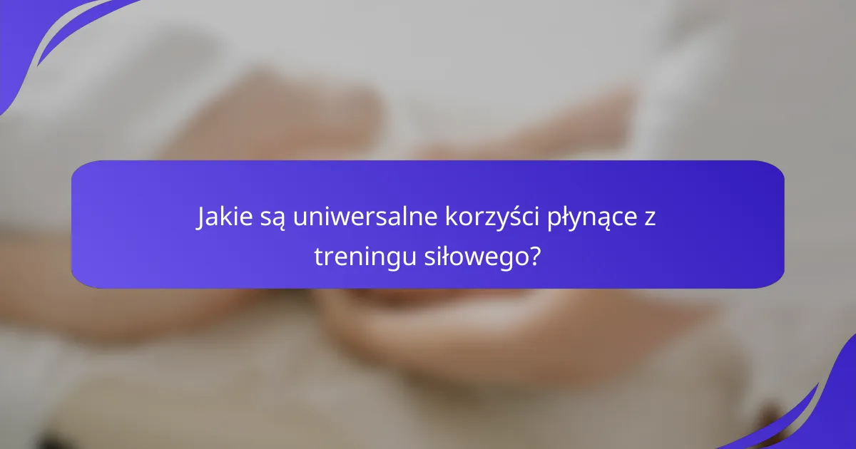 Jakie są uniwersalne korzyści płynące z treningu siłowego?