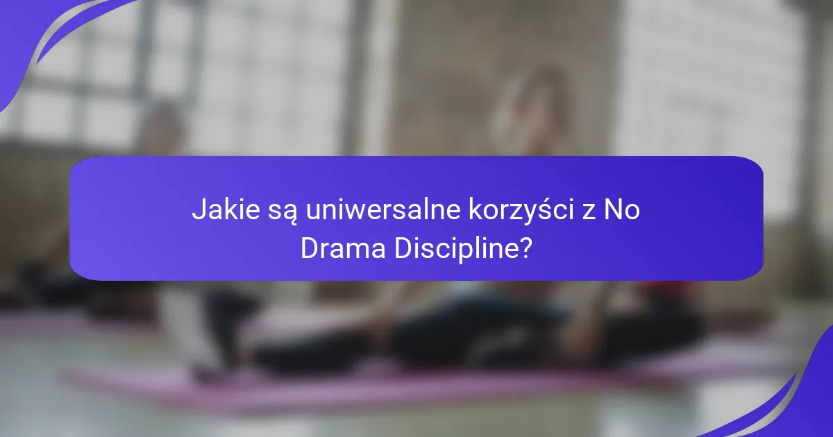 Jakie są uniwersalne korzyści z No Drama Discipline?