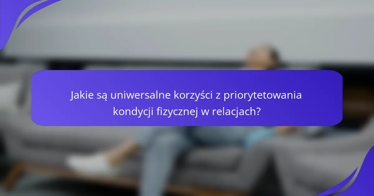 Jakie są uniwersalne korzyści z priorytetowania kondycji fizycznej w relacjach?