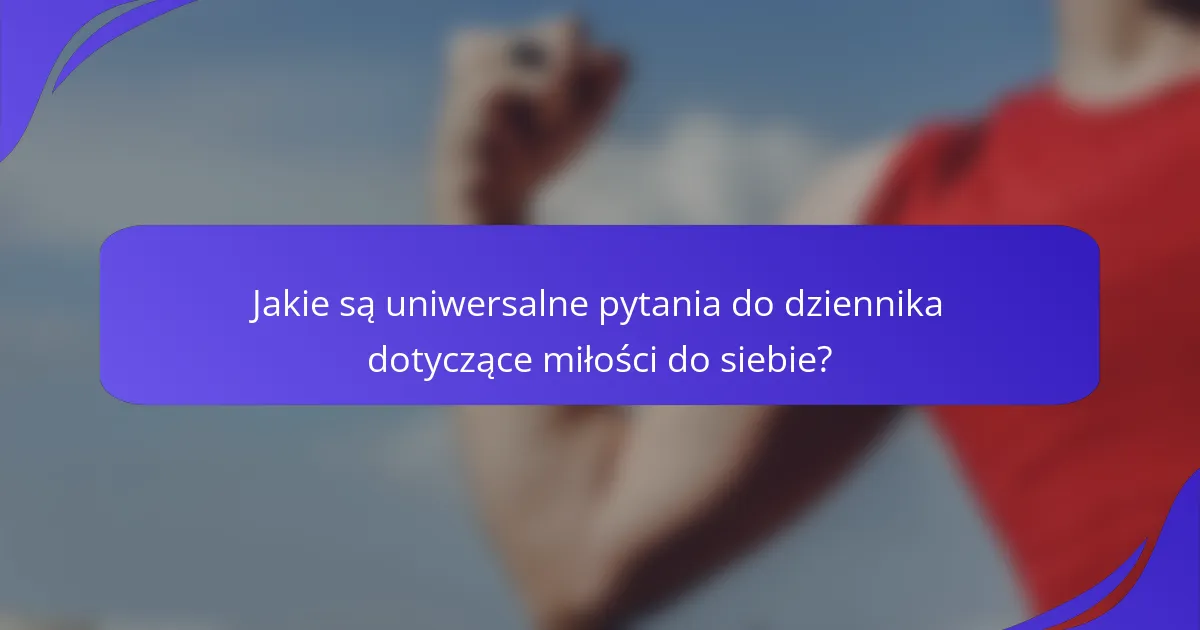 Jakie są uniwersalne pytania do dziennika dotyczące miłości do siebie?