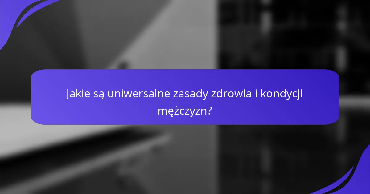 Jakie są uniwersalne zasady zdrowia i kondycji mężczyzn?