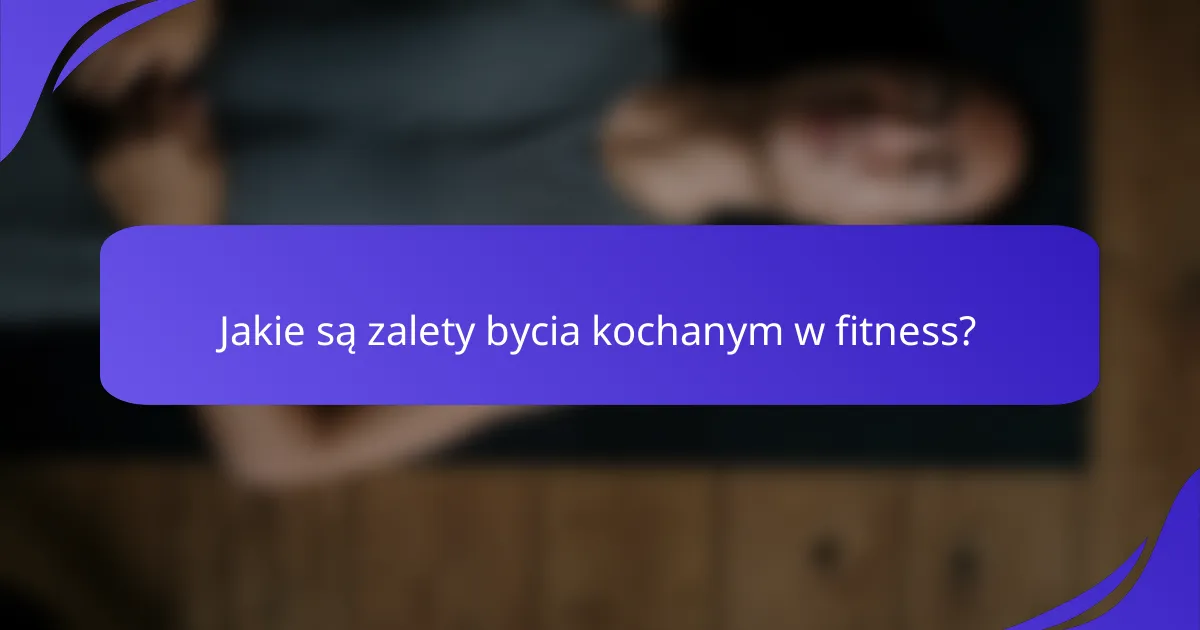 Jakie są zalety bycia kochanym w fitness?