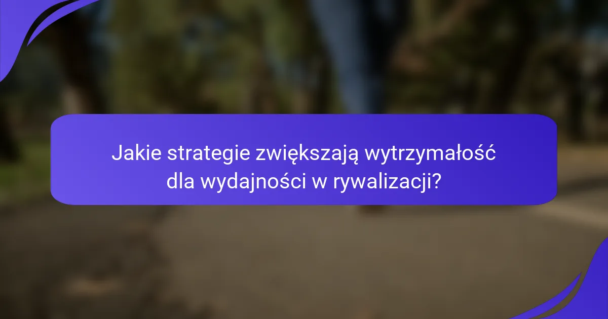 Jakie strategie zwiększają wytrzymałość dla wydajności w rywalizacji?