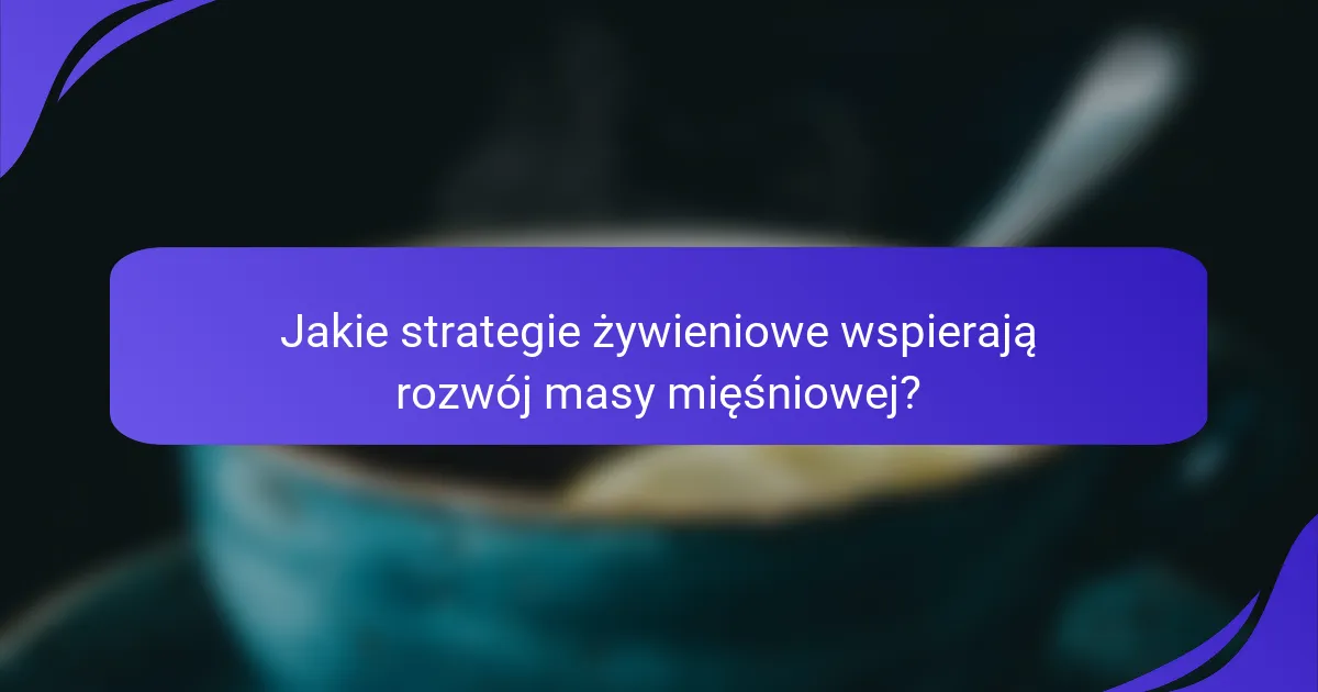 Jakie strategie żywieniowe wspierają rozwój masy mięśniowej?