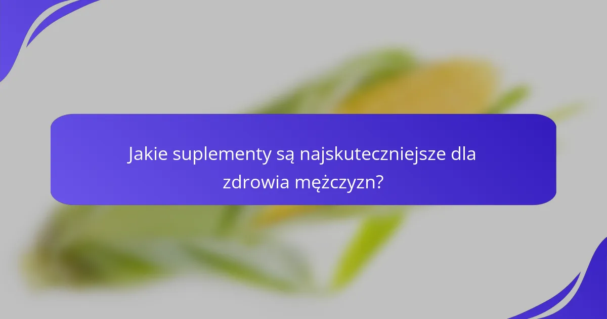 Jakie suplementy są najskuteczniejsze dla zdrowia mężczyzn?