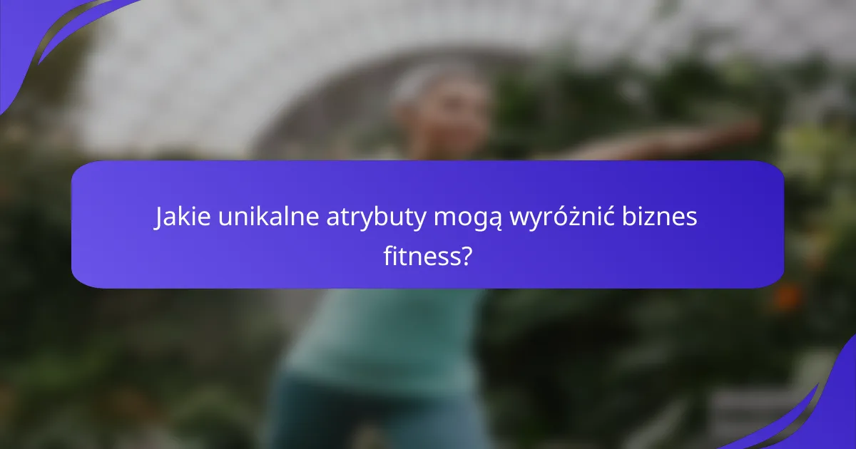 Jakie unikalne atrybuty mogą wyróżnić biznes fitness?