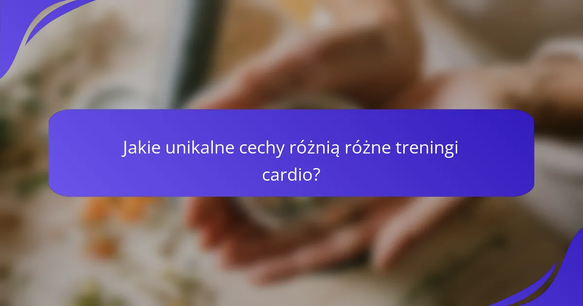 Jakie unikalne cechy różnią różne treningi cardio?