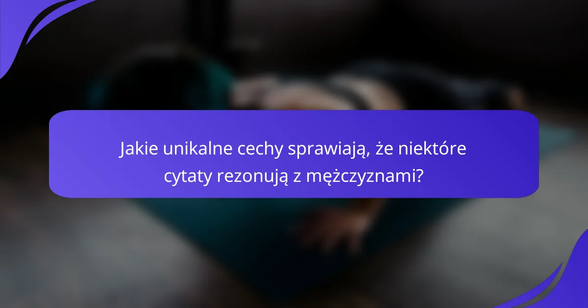 Jakie unikalne cechy sprawiają, że niektóre cytaty rezonują z mężczyznami?