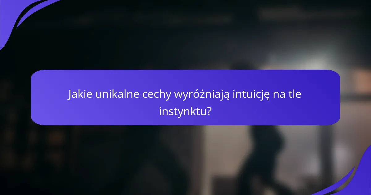 Jakie unikalne cechy wyróżniają intuicję na tle instynktu?