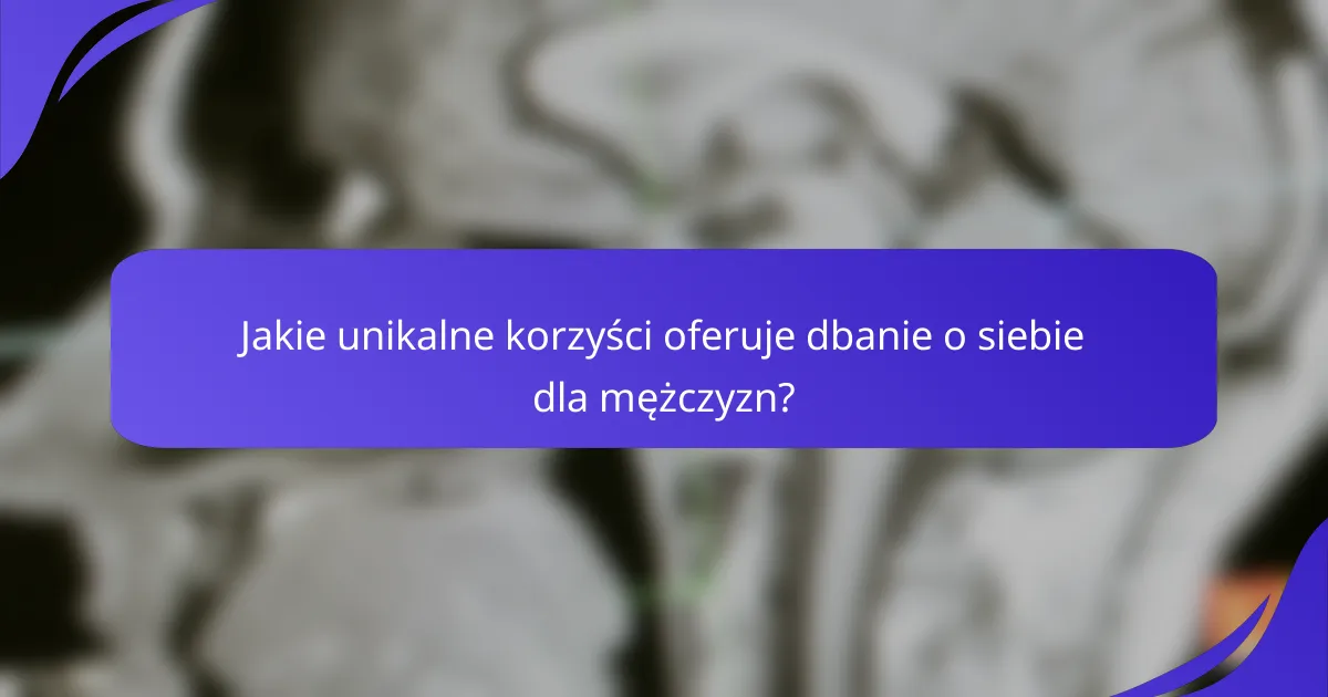 Jakie unikalne korzyści oferuje dbanie o siebie dla mężczyzn?