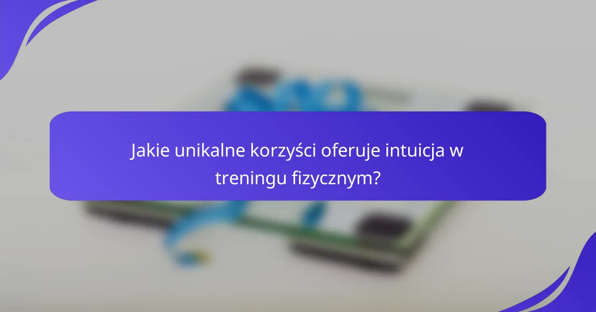 Jakie unikalne korzyści oferuje intuicja w treningu fizycznym?