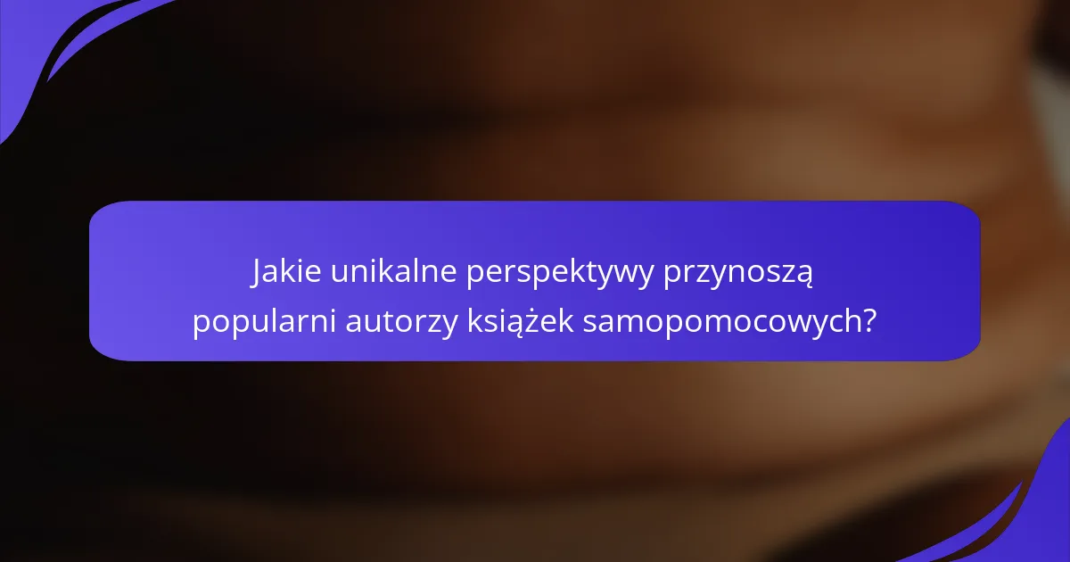 Jakie unikalne perspektywy przynoszą popularni autorzy książek samopomocowych?