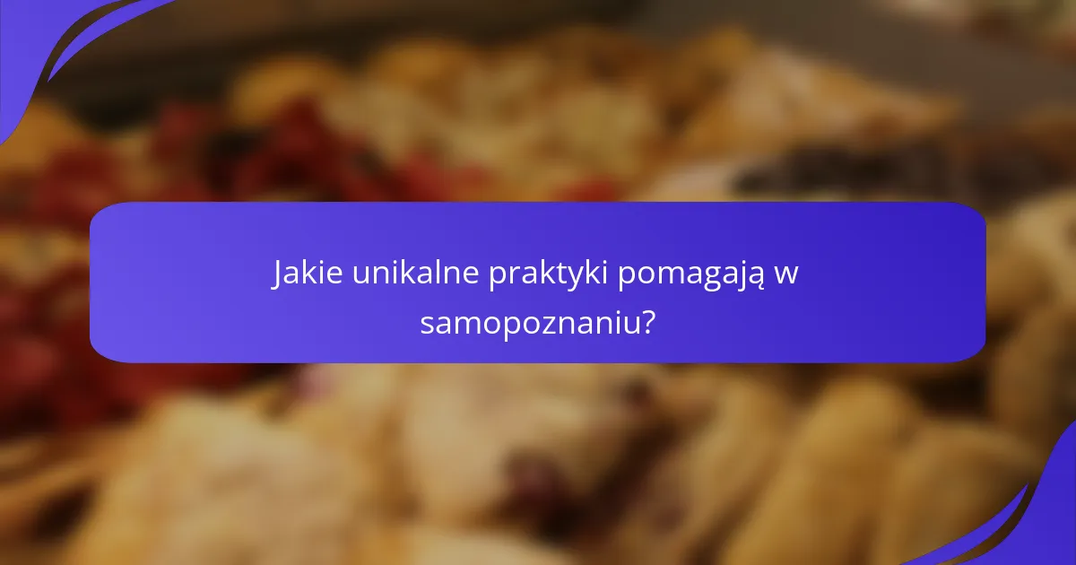 Jakie unikalne praktyki pomagają w samopoznaniu?