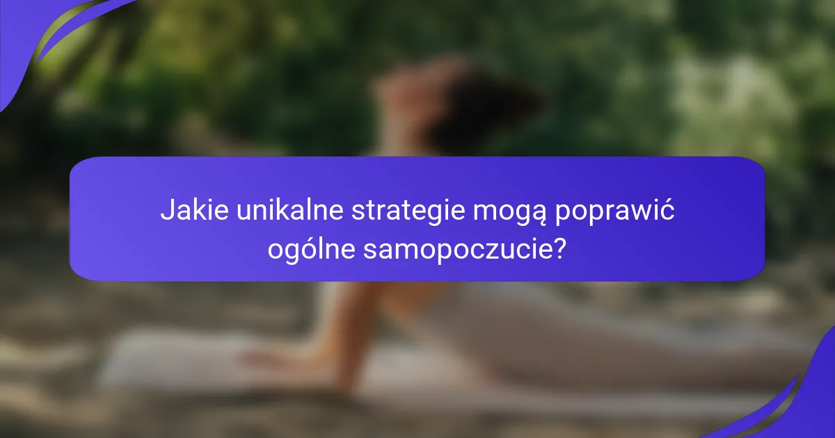 Jakie unikalne strategie mogą poprawić ogólne samopoczucie?