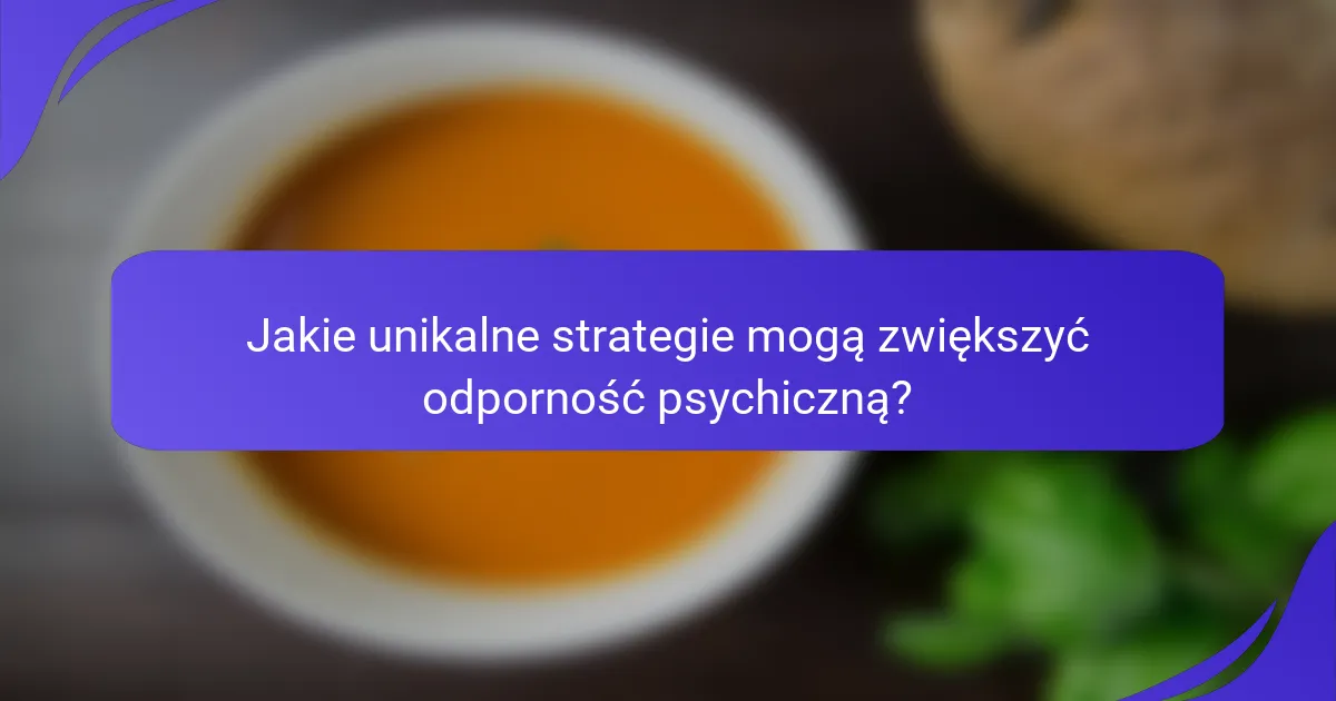 Jakie unikalne strategie mogą zwiększyć odporność psychiczną?