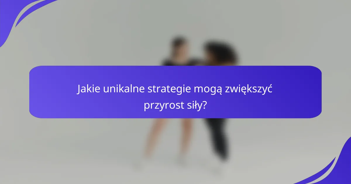 Jakie unikalne strategie mogą zwiększyć przyrost siły?