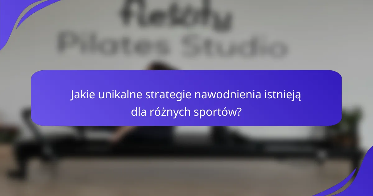 Jakie unikalne strategie nawodnienia istnieją dla różnych sportów?