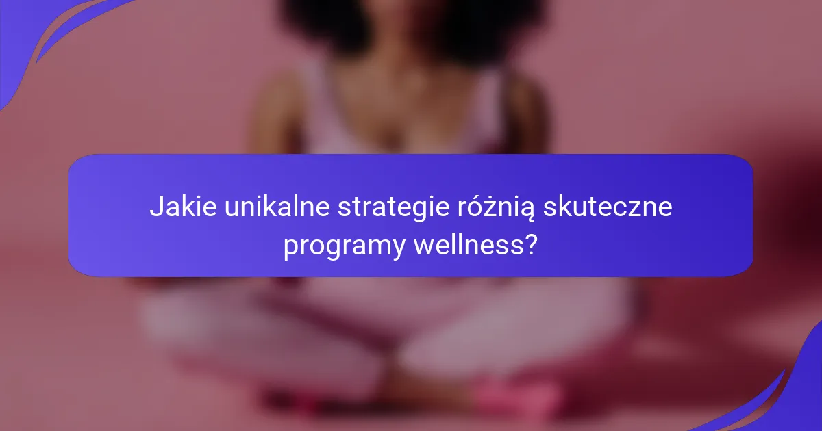Jakie unikalne strategie różnią skuteczne programy wellness?