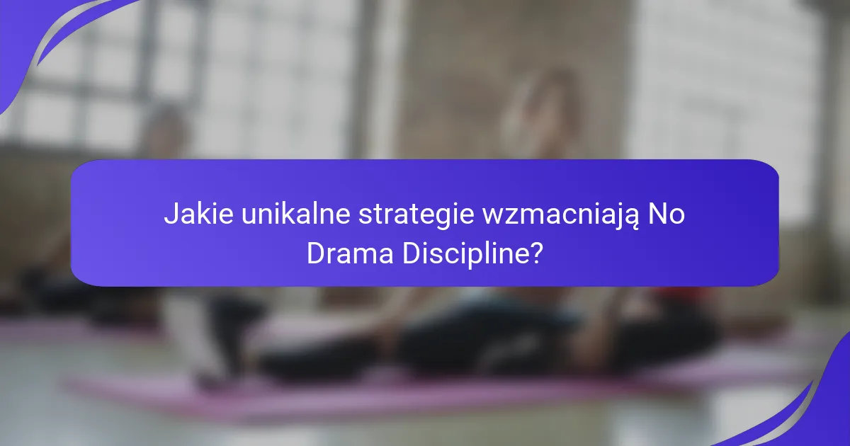 Jakie unikalne strategie wzmacniają No Drama Discipline?