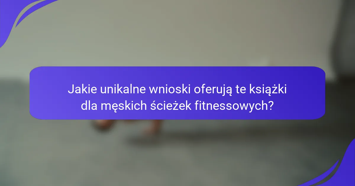 Jakie unikalne wnioski oferują te książki dla męskich ścieżek fitnessowych?
