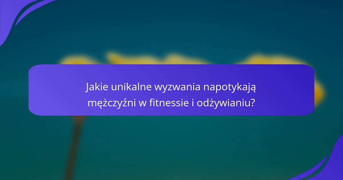 Jakie unikalne wyzwania napotykają mężczyźni w fitnessie i odżywianiu?