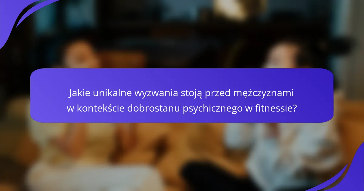 Jakie unikalne wyzwania stoją przed mężczyznami w kontekście dobrostanu psychicznego w fitnessie?