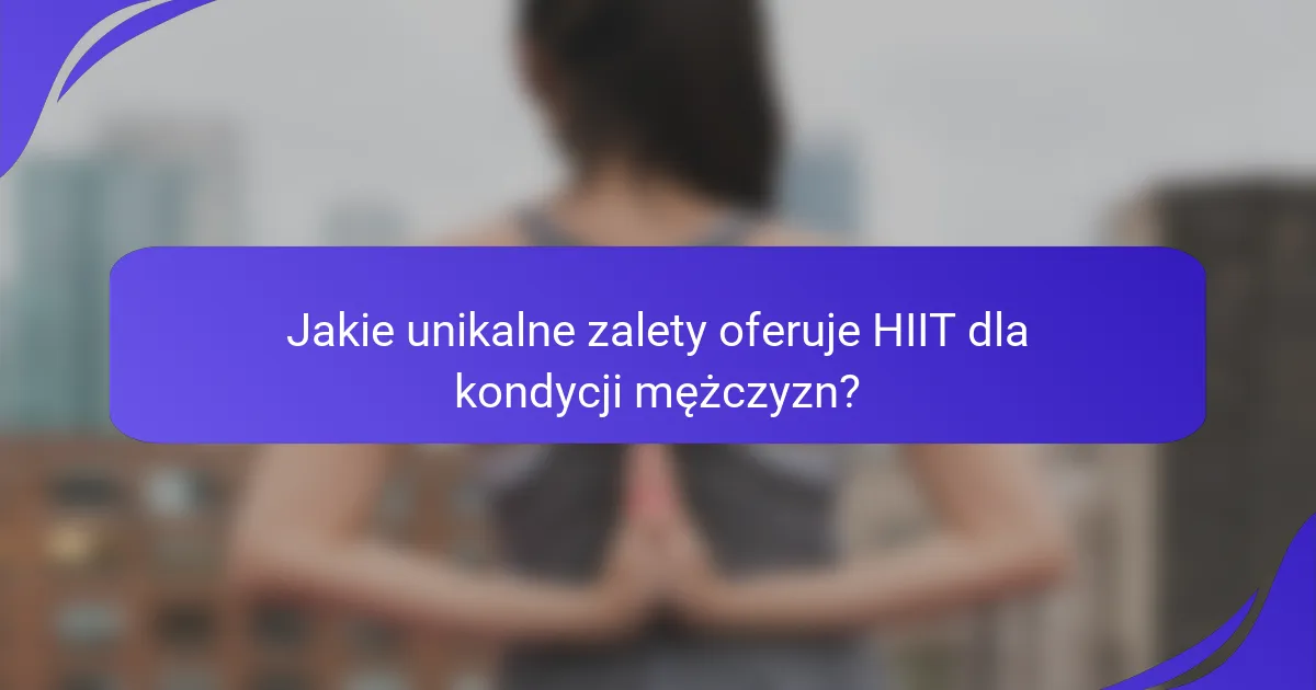 Jakie unikalne zalety oferuje HIIT dla kondycji mężczyzn?