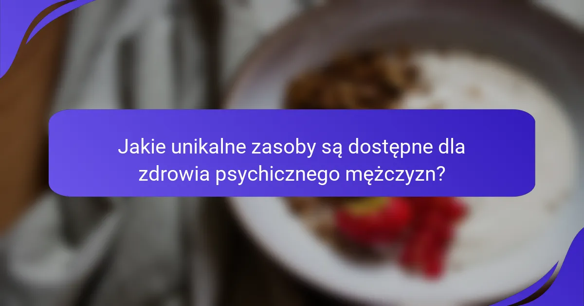 Jakie unikalne zasoby są dostępne dla zdrowia psychicznego mężczyzn?