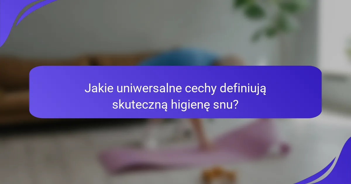 Jakie uniwersalne cechy definiują skuteczną higienę snu?