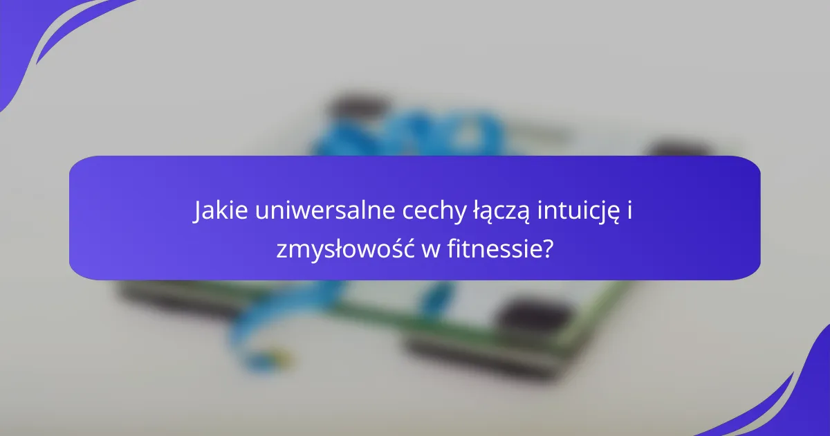 Jakie uniwersalne cechy łączą intuicję i zmysłowość w fitnessie?